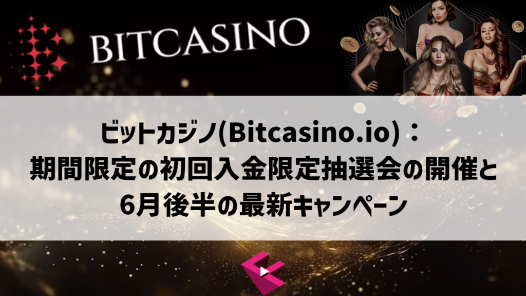 ビットカジノ：期間限定の初回入金限定抽選会の開催と6月後半の最新キャンペーン