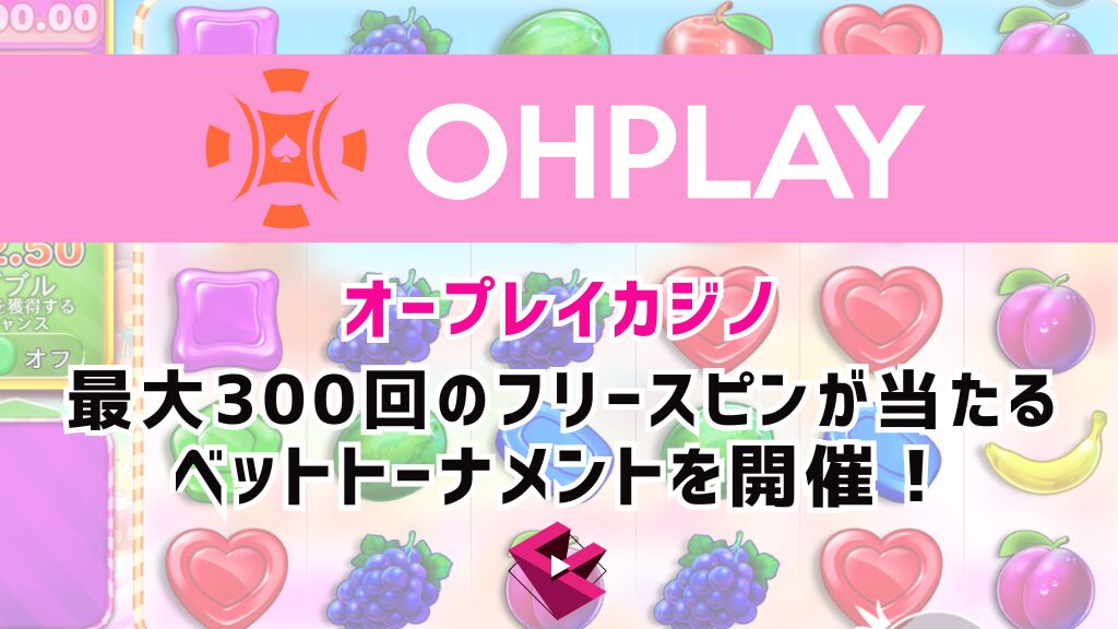 オープレイカジノ(OHPLAY)：最大300回のフリースピンが当たるベットトーナメントを開催中！